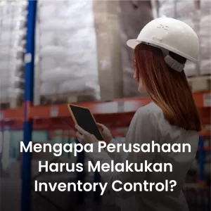 Mengapa Sebuah Perusahaan Harus Melakukan Inventory Control?