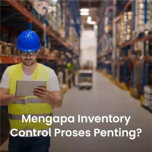 Mengapa Inventory Control adalah Proses yang Penting?