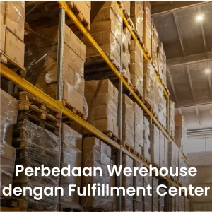 Perbedaan Warehouse dengan Fulfillment Center dalam Bisnis